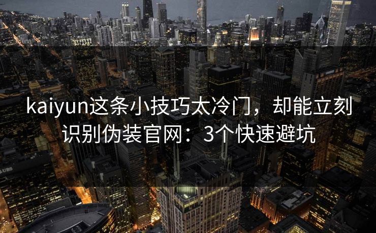 kaiyun这条小技巧太冷门,却能立刻识别伪装官网:3个快速避坑 kaiyun这条小技巧太冷门,却能立刻识别伪装官网:3个快速避坑