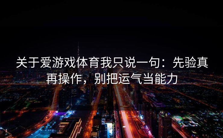 关于爱游戏体育我只说一句:先验真再操作,别把运气当能力 关于爱游戏体育我只说一句:先验真再操作,别把运气当能力