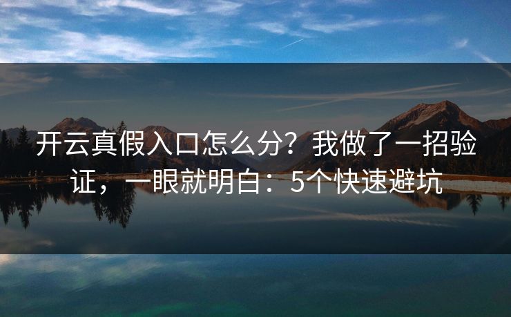 开云真假入口怎么分?我做了一招验证,一眼就明白:5个快速避坑 开云真假入口怎么分?我做了一招验证,一眼就明白:5个快速避坑