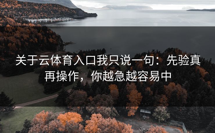 关于云体育入口我只说一句:先验真再操作,你越急越容易中 关于云体育入口我只说一句:先验真再操作,你越急越容易中