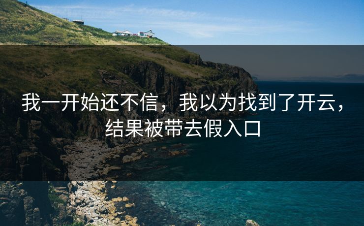 我一开始还不信，我以为找到了开云，结果被带去假入口