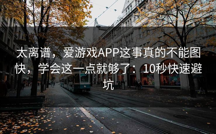 太离谱,爱游戏APP这事真的不能图快,学会这一点就够了:10秒快速避坑 太离谱,爱游戏APP这事真的不能图快,学会这一点就够了:10秒快速避坑