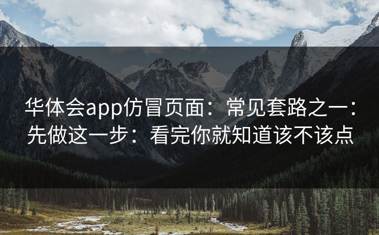 华体会app仿冒页面:常见套路之一:先做这一步:看完你就知道该不该点 华体会app仿冒页面:常见套路之一:先做这一步:看完你就知道该不该点