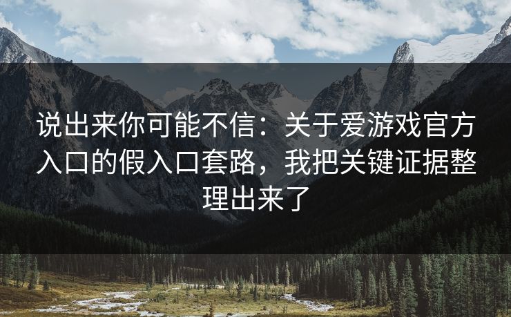 说出来你可能不信:关于爱游戏官方入口的假入口套路,我把关键证据整理出来了 说出来你可能不信:关于爱游戏官方入口的假入口套路,我把关键证据整理出来了