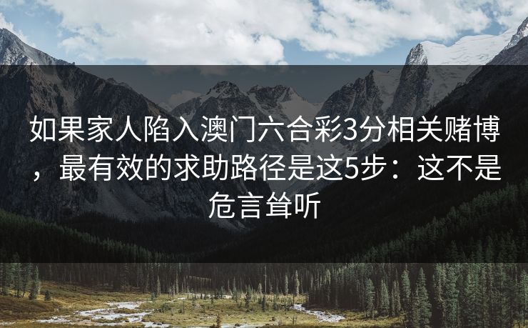 如果家人陷入澳门六合彩3分相关赌博,最有效的求助路径是这5步:这不是危言耸听 如果家人陷入澳门六合彩3分相关赌博,最有效的求助路径是这5步:这不是危言耸听