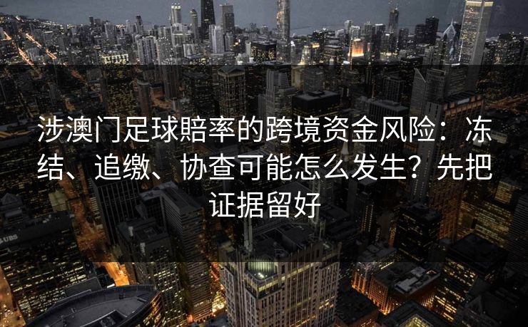 涉澳门足球賠率的跨境资金风险：冻结、追缴、协查可能怎么发生？先把证据留好