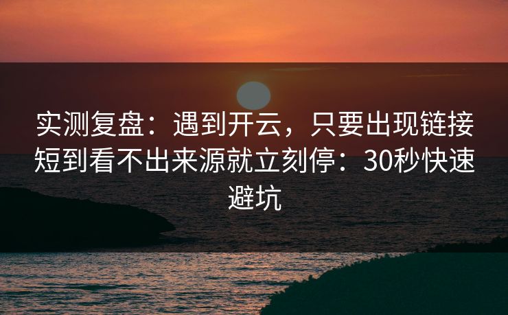 实测复盘:遇到开云,只要出现链接短到看不出来源就立刻停:30秒快速避坑 实测复盘:遇到开云,只要出现链接短到看不出来源就立刻停:30秒快速避坑