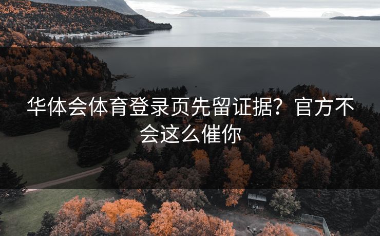 华体会体育登录页先留证据？官方不会这么催你