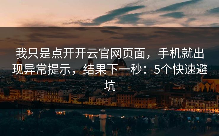 我只是点开开云官网页面，手机就出现异常提示，结果下一秒：5个快速避坑