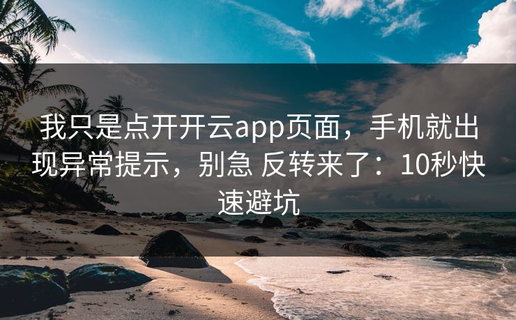 我只是点开开云app页面，手机就出现异常提示，别急 反转来了：10秒快速避坑