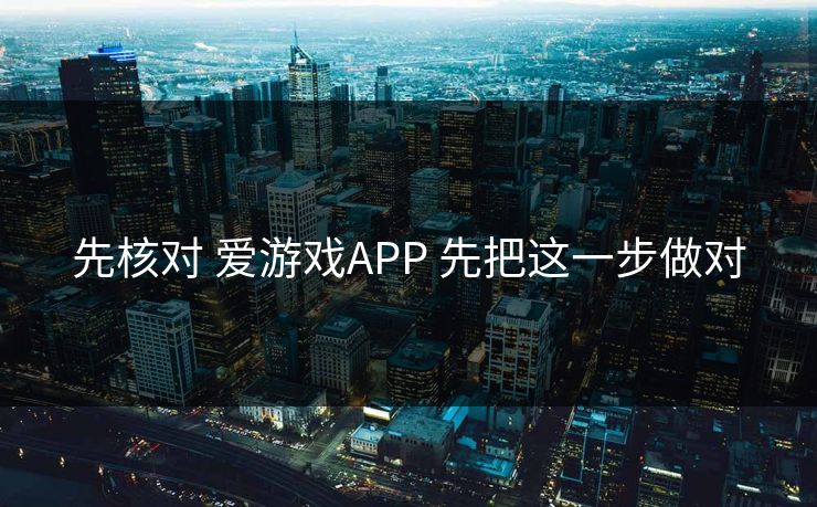 先核对 爱游戏APP 先把这一步做对