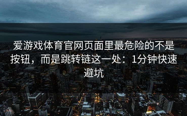 爱游戏体育官网页面里最危险的不是按钮，而是跳转链这一处：1分钟快速避坑