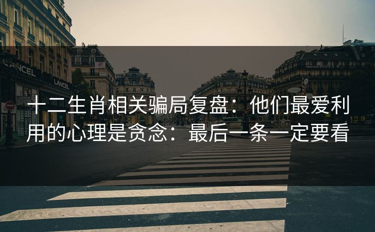 十二生肖相关骗局复盘：他们最爱利用的心理是贪念：最后一条一定要看