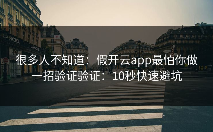 很多人不知道：假开云app最怕你做一招验证验证：10秒快速避坑
